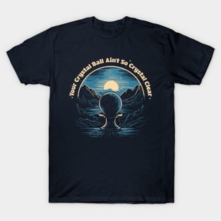 Your Crystal Ball Ain't SO CRYSTAL CLEAR T-Shirt